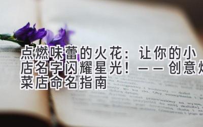   点燃味蕾的火花：让你的小店名字闪耀星光！——创意炒菜店命名指南 