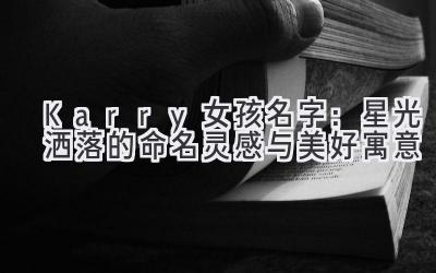   Karry女孩名字：星光洒落的命名灵感与美好寓意 