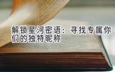 解锁星河密语:寻找专属你们的独特昵称