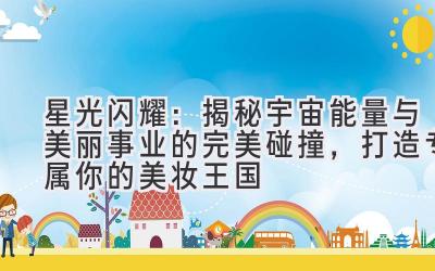 星光闪耀:揭秘宇宙能量与美丽事业的完美碰撞,打造专属你的美妆王国