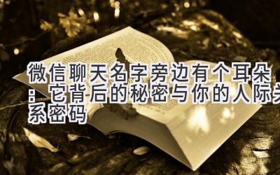 微信聊天名字旁边有个耳朵:它背后的秘密与你的人际关系密码