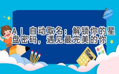 AI自动取名:解锁你的星盘密码,遇见最完美的你