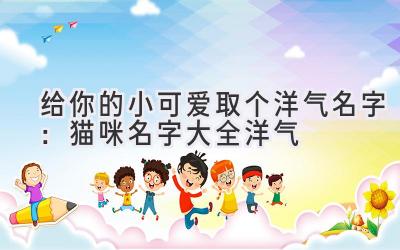 给你的小可爱取个洋气名字:猫咪名字大全 洋气
