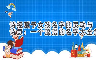 诗经赋予女孩名字的灵动与诗意:一个浪漫的名字大全集