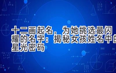 十二画起名,为她挑选最闪耀的名字:揭秘女孩姓名中的星光密码
