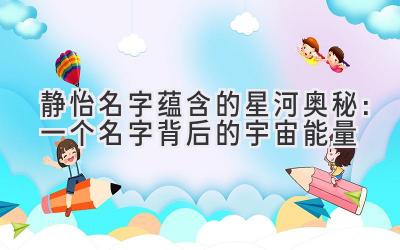 静怡名字蕴含的星河奥秘:一个名字背后的宇宙能量