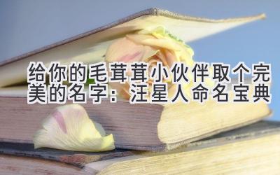 给你的毛茸茸小伙伴取个完美的名字:汪星人命名宝典