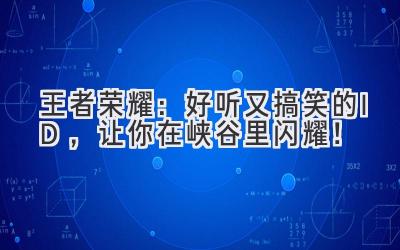  王者荣耀：好听又搞笑的ID，让你在峡谷里闪耀！ 
