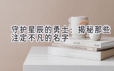 守护星辰的勇士:揭秘那些注定不凡的名字