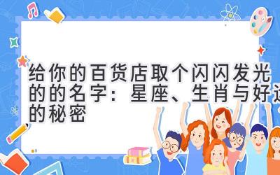 给你的百货店取个闪闪发光的的名字:星座、生肖与好运的秘密
