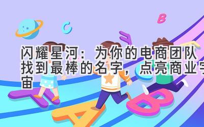 闪耀星河:为你的电商团队找到最棒的名字,点亮商业宇宙