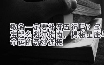 取名一定要补齐五行吗?宝宝起名避坑指南,揭秘星座与命运的奇妙连接