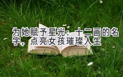 为她赋予星光:十二画的名字,点亮女孩璀璨人生