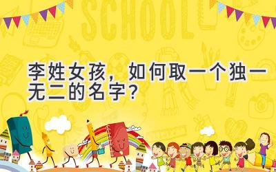 李姓女孩,如何取一个独一无二的名字?