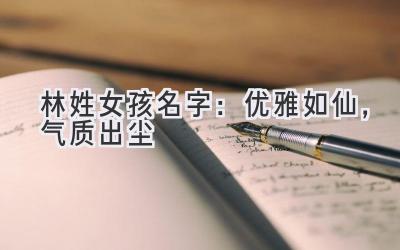 林姓女孩名字:优雅如仙,气质出尘