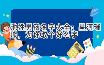 池姓男孩名字大全:星河璀璨,为你取个好名字