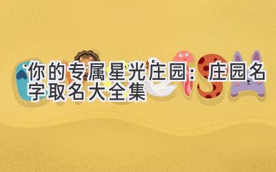 你的专属星光庄园:庄园名字取名大全集