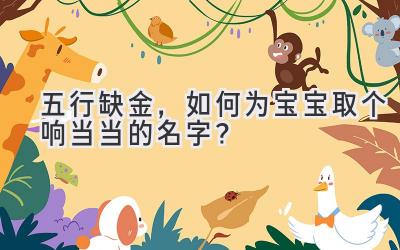 五行缺金,如何为宝宝取个响当当的名字?