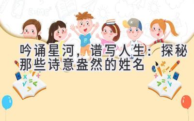 吟诵星河,谱写人生:探秘那些诗意盎然的姓名
