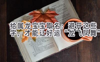 给属龙宝宝取名:避开这些字,才能让好运“龙飞凤舞”