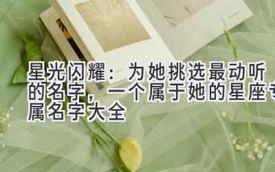 星光闪耀:为她挑选最动听的名字,一个属于她的星座专属名字大全