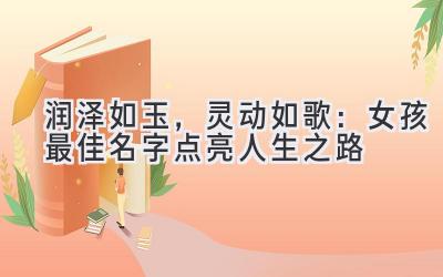润泽如玉,灵动如歌:女孩最佳名字点亮人生之路