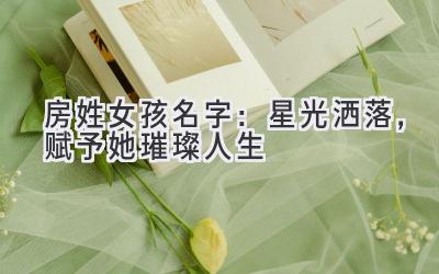 房姓女孩名字:星光洒落,赋予她璀璨人生