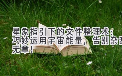 星象指引下的文件整理术:巧妙运用宇宙能量,告别杂乱无章!