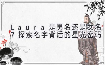  Laura是男名还是女名？探索名字背后的星光密码 