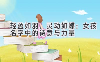 轻盈如羽,灵动如蝶:女孩名字中的诗意与力量