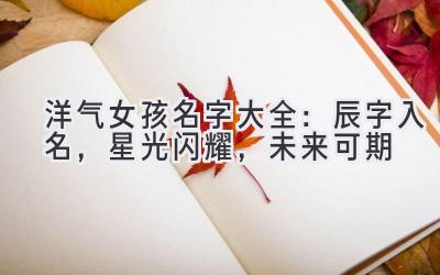 洋气女孩名字大全:辰字入名,星光闪耀,未来可期