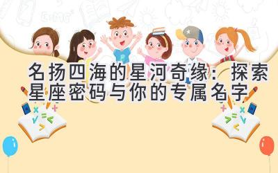  名扬四海的星河奇缘：探索星座密码与你的专属名字 