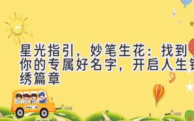   星光指引，妙笔生花：找到你的专属好名字，开启人生锦绣篇章 