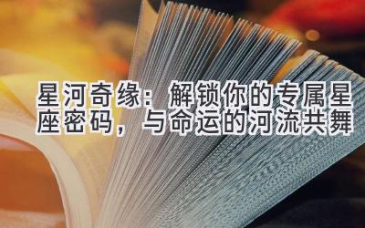 星河奇缘:解锁你的专属星座密码,与命运的河流共舞