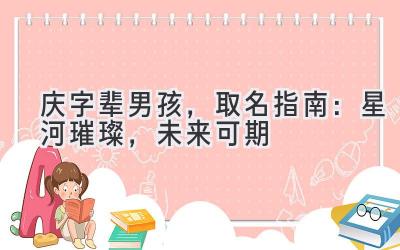 庆字辈男孩,取名指南:星河璀璨,未来可期