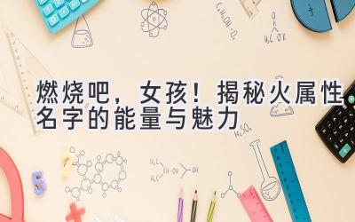 燃烧吧,女孩!揭秘火属性名字的能量与魅力
