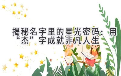 揭秘名字里的星光密码:用“杰”字成就非凡人生