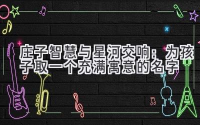庄子智慧与星河交响:为孩子取一个充满寓意的名字