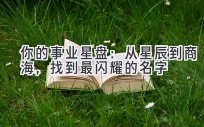  你的事业星盘：从星辰到商海，找到最闪耀的名字 