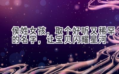 侯姓女孩,取个好听又稀罕的名字,让宝贝闪耀星河