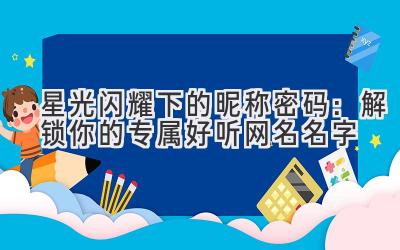 星光闪耀下的昵称密码:解锁你的专属好听网名名字