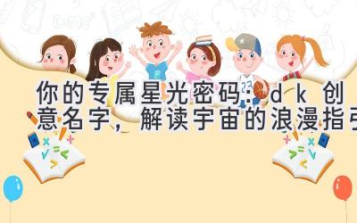 你的专属星光密码:dk创意名字,解读宇宙的浪漫指引