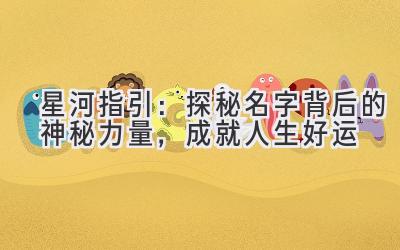 星河指引:探秘名字背后的神秘力量,成就人生好运