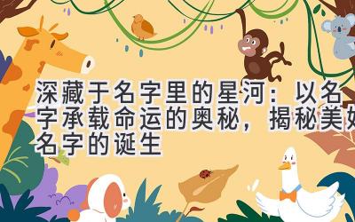 深藏于名字里的星河:以名字承载命运的奥秘,揭秘美好名字的诞生