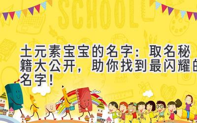 土元素宝宝的名字:取名秘籍大公开,助你找到最闪耀的名字!