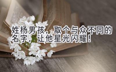 姓杨男孩,取个与众不同的名字,让他星光闪耀!