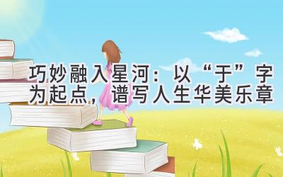 巧妙融入星河:以“于”字为起点,谱写人生华美乐章