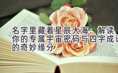  名字里藏着星辰大海：解读你的专属宇宙密码与四字成语的奇妙缘分 
