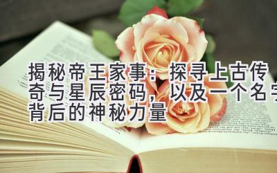 揭秘帝王家事:探寻上古传奇与星辰密码,以及一个名字背后的神秘力量