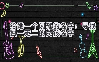 给她一个闪耀的名字:寻找独一无二的女孩名字